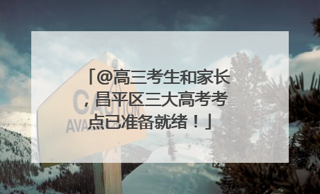 @高三考生和家长，昌平区三大高考考点已准备就绪！