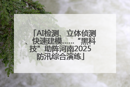 AI检测、立体侦测、快速建模……“黑科技”助阵河南2025防汛综合演练