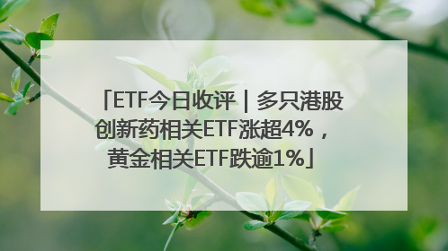 ETF今日收评｜多只港股创新药相关ETF涨超4%，黄金相关ETF跌逾1%