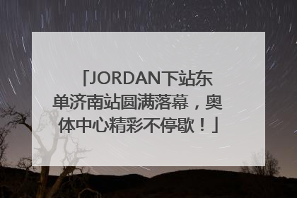 JORDAN下站东单济南站圆满落幕，奥体中心精彩不停歇！