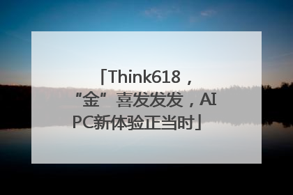 Think618，“金”喜发发发，AIPC新体验正当时